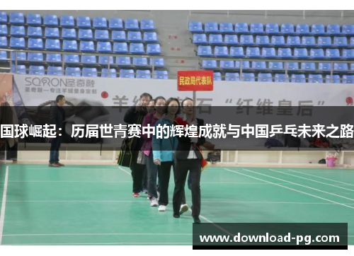 国球崛起：历届世青赛中的辉煌成就与中国乒乓未来之路