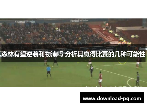 森林有望逆袭利物浦吗 分析其赢得比赛的几种可能性