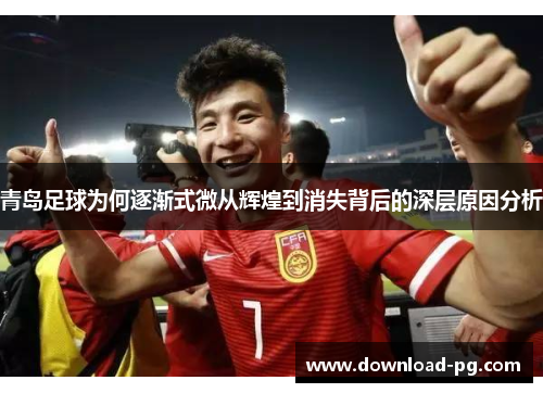 青岛足球为何逐渐式微从辉煌到消失背后的深层原因分析