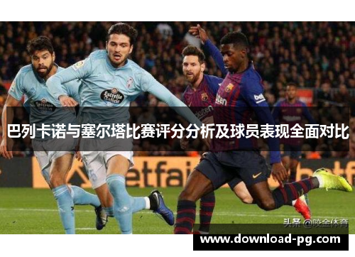 巴列卡诺与塞尔塔比赛评分分析及球员表现全面对比