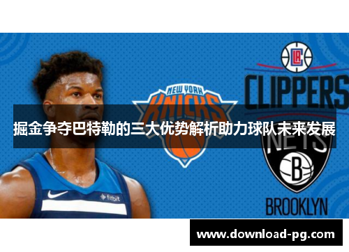 掘金争夺巴特勒的三大优势解析助力球队未来发展 掘金争夺巴特勒的三大优势解析助力球队未来发展