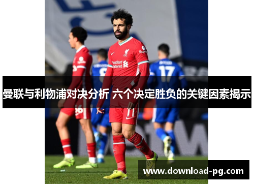曼联与利物浦对决分析 六个决定胜负的关键因素揭示