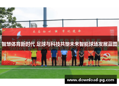智慧体育新时代 足球与科技共塑未来智能球场发展蓝图