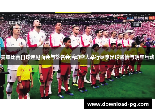 曼联比赛日球迷见面会与签名会活动盛大举行尽享足球激情与明星互动 曼联比赛日球迷见面会与签名会活动盛大举行尽享足球激情与明星互动