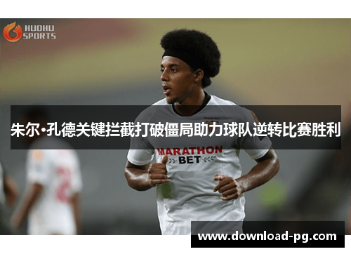 朱尔·孔德关键拦截打破僵局助力球队逆转比赛胜利 朱尔·孔德关键拦截打破僵局助力球队逆转比赛胜利