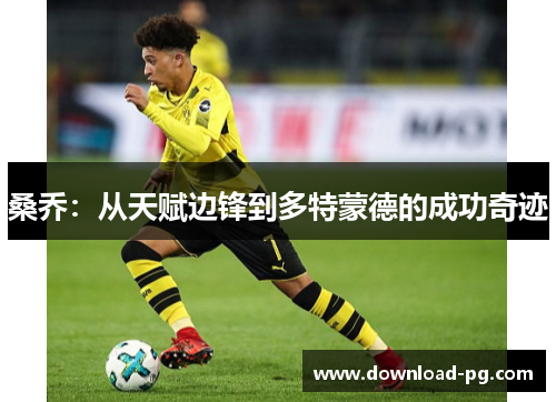 桑乔:从天赋边锋到多特蒙德的成功奇迹 桑乔:从天赋边锋到多特蒙德的成功奇迹