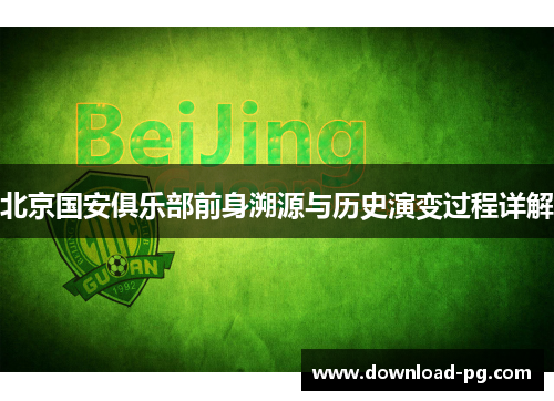 北京国安俱乐部前身溯源与历史演变过程详解 北京国安俱乐部前身溯源与历史演变过程详解