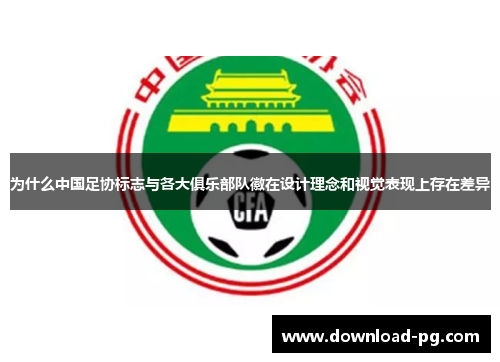 为什么中国足协标志与各大俱乐部队徽在设计理念和视觉表现上存在差异 为什么中国足协标志与各大俱乐部队徽在设计理念和视觉表现上存在差异