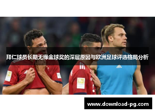 拜仁球员长期无缘金球奖的深层原因与欧洲足球评选格局分析