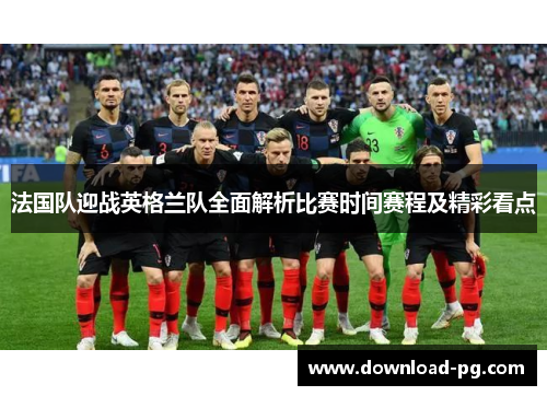 法国队迎战英格兰队全面解析比赛时间赛程及精彩看点 法国队迎战英格兰队全面解析比赛时间赛程及精彩看点