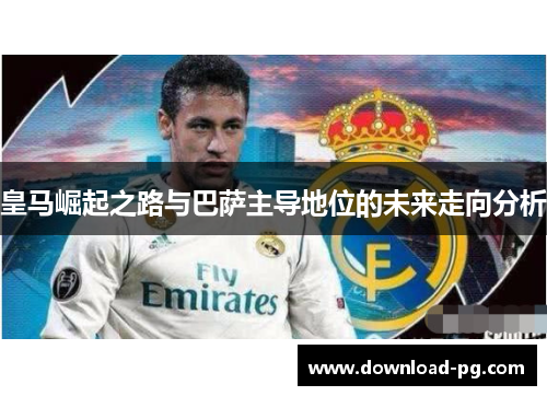 皇马崛起之路与巴萨主导地位的未来走向分析