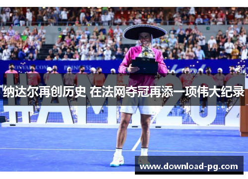 纳达尔再创历史 在法网夺冠再添一项伟大纪录