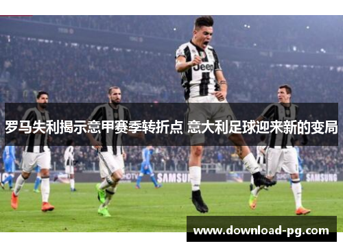 罗马失利揭示意甲赛季转折点 意大利足球迎来新的变局