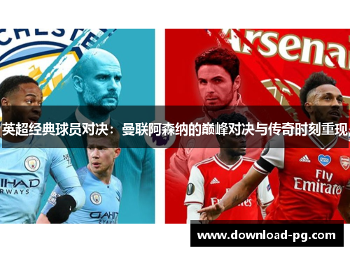 英超经典球员对决:曼联阿森纳的巅峰对决与传奇时刻重现 英超经典球员对决:曼联阿森纳的巅峰对决与传奇时刻重现