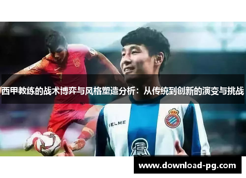 西甲教练的战术博弈与风格塑造分析：从传统到创新的演变与挑战