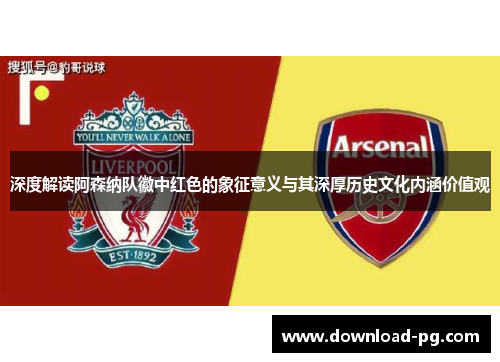 深度解读阿森纳队徽中红色的象征意义与其深厚历史文化内涵价值观 深度解读阿森纳队徽中红色的象征意义与其深厚历史文化内涵价值观
