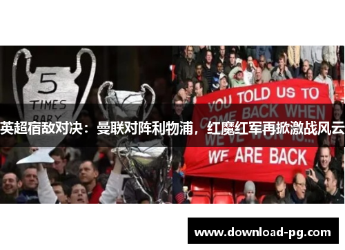 英超宿敌对决：曼联对阵利物浦，红魔红军再掀激战风云