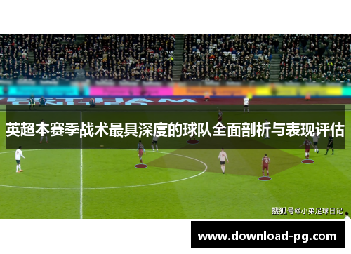 英超本赛季战术最具深度的球队全面剖析与表现评估