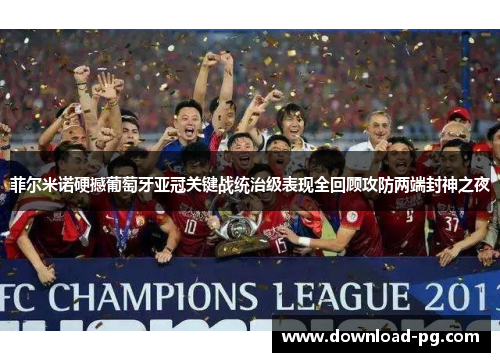菲尔米诺硬撼葡萄牙亚冠关键战统治级表现全回顾攻防两端封神之夜