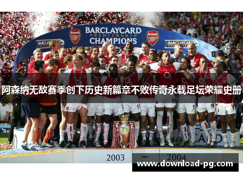阿森纳无敌赛季创下历史新篇章不败传奇永载足坛荣耀史册