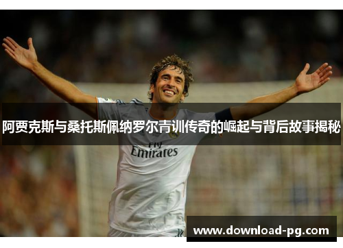 阿贾克斯与桑托斯佩纳罗尔青训传奇的崛起与背后故事揭秘 阿贾克斯与桑托斯佩纳罗尔青训传奇的崛起与背后故事揭秘