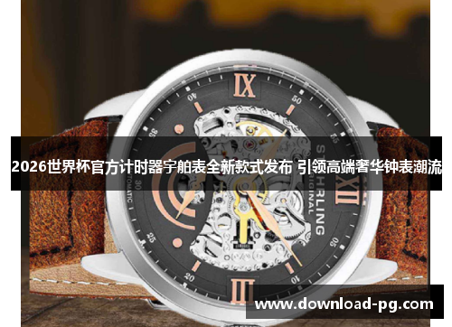 2026世界杯官方计时器宇舶表全新款式发布 引领高端奢华钟表潮流