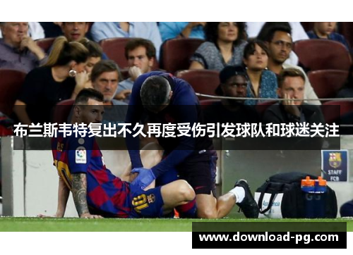 布兰斯韦特复出不久再度受伤引发球队和球迷关注