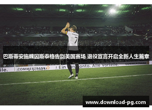 巴斯蒂安施魏因斯泰格告别美国赛场 退役宣言开启全新人生篇章 巴斯蒂安施魏因斯泰格告别美国赛场 退役宣言开启全新人生篇章