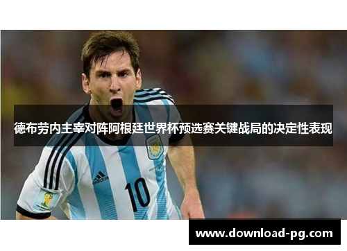 德布劳内主宰对阵阿根廷世界杯预选赛关键战局的决定性表现 德布劳内主宰对阵阿根廷世界杯预选赛关键战局的决定性表现