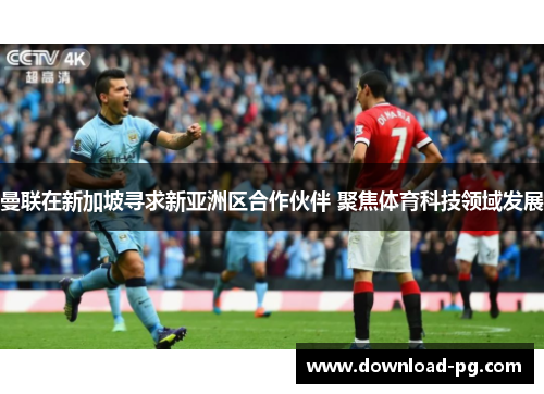 曼联在新加坡寻求新亚洲区合作伙伴 聚焦体育科技领域发展