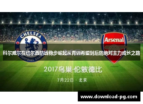 科尔威尔在切尔西防线稳步崛起从青训希望到后防绝对主力成长之路