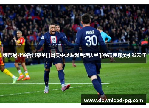 维蒂尼亚领衔巴黎圣日耳曼中场崛起当选法甲半程最佳球员引发关注