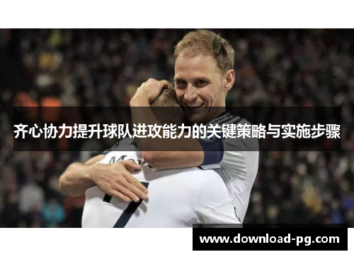 齐心协力提升球队进攻能力的关键策略与实施步骤 齐心协力提升球队进攻能力的关键策略与实施步骤