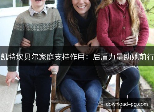 凯特坎贝尔家庭支持作用:后盾力量助她前行 凯特坎贝尔家庭支持作用:后盾力量助她前行