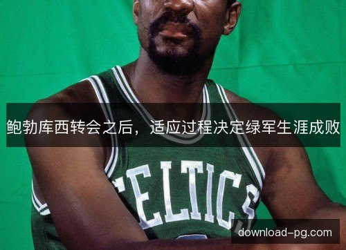 鲍勃库西转会之后，适应过程决定绿军生涯成败