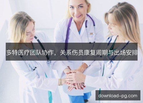 多特医疗团队协作，关系伤员康复周期与出场安排