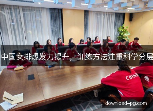 中国女排爆发力提升，训练方法注重科学分层