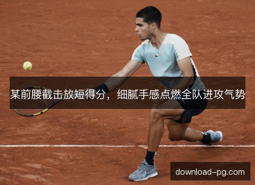 某前腰截击放短得分，细腻手感点燃全队进攻气势