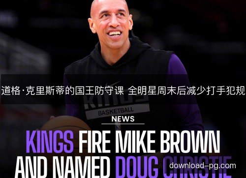 道格·克里斯蒂的国王防守课 全明星周末后减少打手犯规 道格·克里斯蒂的国王防守课 全明星周末后减少打手犯规