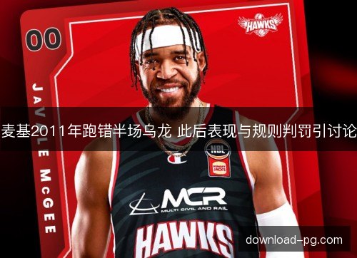 麦基2011年跑错半场乌龙 此后表现与规则判罚引讨论